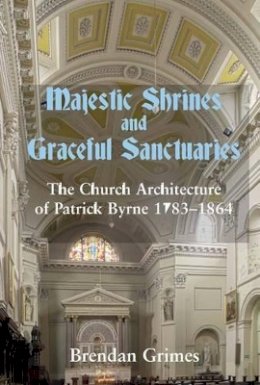 Brendan Grimes - Majestic Shrines and Graceful Sanctuaries:  The Church Architecture of Patrick Byrne, 1783-1864 - 9780716530732 - V9780716530732