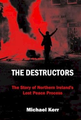 Michael E. Kerr - The Destructors: The Story of Northern Ireland's Lost Peace Process - 9780716530992 - V9780716530992
