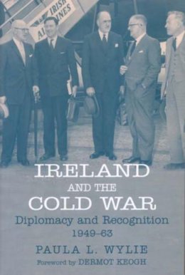 Paula Wylie - Ireland and the Cold War:  Diplomacy and Recognition 1949-1963 - 9780716533764 - V9780716533764
