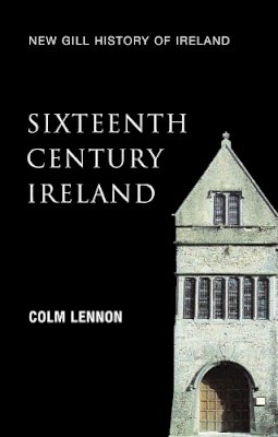 Colm Lennon - Sixteenth-Century Ireland: The Incomplete Conquest (New Gill History of Ireland) - 9780717139477 - V9780717139477