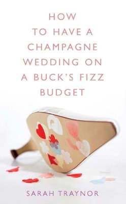Sarah Traynor - How to Have a Champagne Wedding on a Buck's Fizz Budget - 9780717141135 - KLN0018573