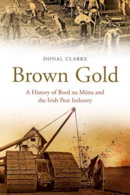 Donal Clarke - Brown Gold:  A History of Bord na Mona and the Peat Industy in Ireland - 9780717147533 - 9780717147533