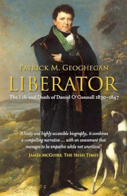 Patrick M. Geoghegan - Liberator: The Life and Death of Daniel O'Connell 1830-1847 - 9780717154029 - V9780717154029