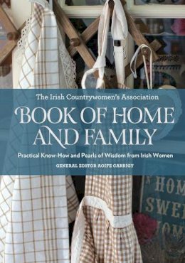 Ica-Irish Countrywomen´s´ Association - The Irish Countrywoman's Association Book of Home and Family: Practical Know-How and Pearls of Wisdom from Irish Women - 9780717157716 - 9780717157716