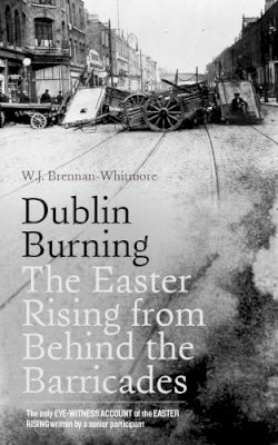 W. J. Brennan-Whitmore - Dublin Burning: The Easter Rising from Behind the Barricades - 9780717159307 - KJE0002488