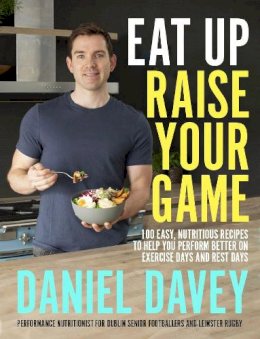 Daniel Davey - Eat Up, Raise Your Game: 100 easy, nutritious recipes to help you perform better on exercise days and rest days - 9780717184385 - 9780717184385