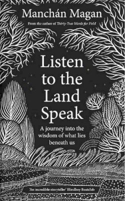 Manchán Magan - Listen to the Land Speak: A Journey into the wisdom of what lies beneath us - 9780717192595 - V9780717192595