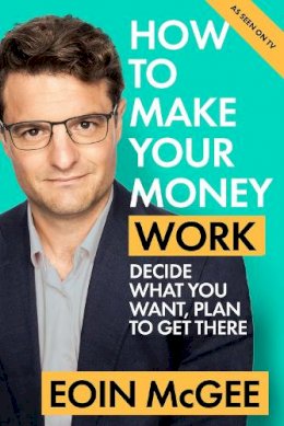 McGee, Eoin - How to Make Your Money Work: Decide what you want, plan to get there - 9780717193677 - S9780717193677