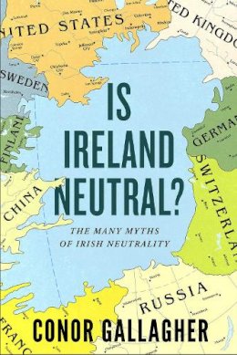 Conor Gallagher - Is Ireland Neutral: The Many Myths of Irish Neutrality - 9780717195992 - 9780717195992