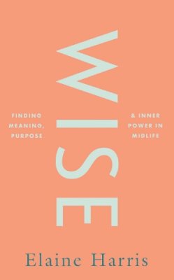 Elaine Harris - Wise: Finding meaning, purpose and inner power in midlife - 9780717197224 - 9780717197224
