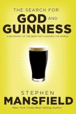 Stephen Mansfield - The Search for God and Guinness: A Biography of the Beer that Changed the World - 9780718011338 - V9780718011338
