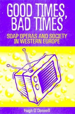 Hugh O'donnell - Good Times, Bad Times: Soap Operas and Society in Western Europe - 9780718500467 - KEX0164200