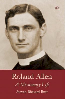 Steven Richard Rutt - Roland Allen: A Missionary Life - 9780718894757 - V9780718894757