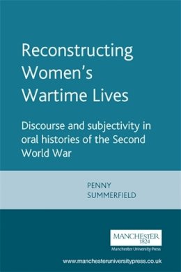 Penny Summerfield - Reconstructing Women´s Wartime Lives: Discourse and Subjectivity in Oral Histories of the Second World War - 9780719044618 - V9780719044618