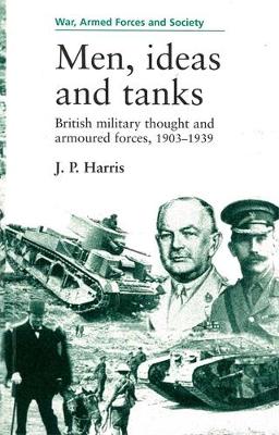 J. P. Harris - Men, Ideas and Tanks: British Military Thought and Armoured Forces, 1903?39 - 9780719048142 - V9780719048142