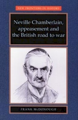 Frank Mcdonough - Neville Chamberlain, Appeasement and the British Road to War - 9780719048326 - V9780719048326