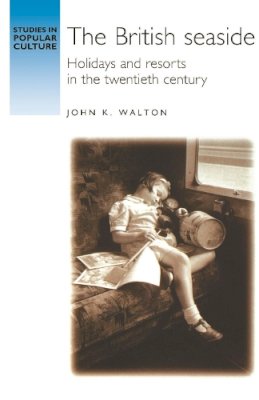 John K. Walton - The British Seaside: Holidays and Resorts in the Twentieth Century - 9780719051708 - V9780719051708