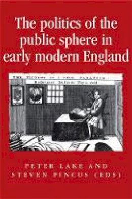 Peter Lake (Ed.) - The Politics of the Public Sphere in Early Modern England: Public Persons and Popular Spirits - 9780719053184 - V9780719053184