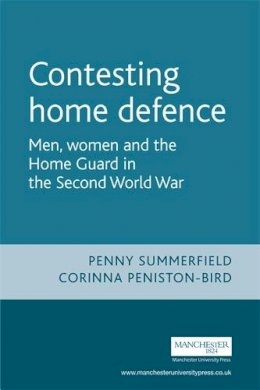 Penny Summerfield - Contesting Home Defence: Men, Women and the Home Guard in the Second World War - 9780719062025 - V9780719062025
