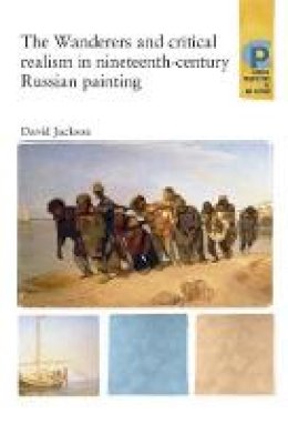 David Jackson - The Wanderers and Critical Realism in Nineteenth Century Russian Painting: Critical Realism in Nineteenth-Century Russia - 9780719064357 - V9780719064357