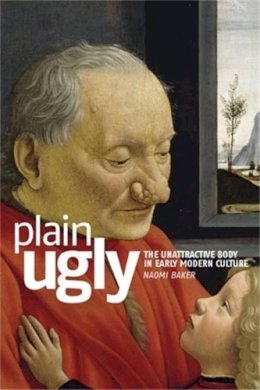 Naomi Baker - Plain ugly: The unattractive body in Early Modern culture - 9780719068751 - 9780719068751