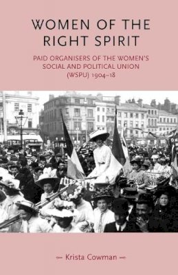 Krista Cowman - Women of the Right Spirit: Paid Organisers of the Women´s Social and Political Union (Wspu), 1904–18 - 9780719070037 - V9780719070037