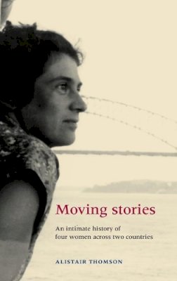 Alistair Thomson - Moving Stories: An Intimate History of Four Women Across Two Countries - 9780719076466 - V9780719076466