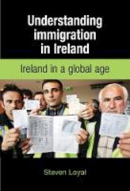 Steven Loyal - Understanding Immigration in Ireland: State Capital and Labour in a Global Age - 9780719078316 - V9780719078316