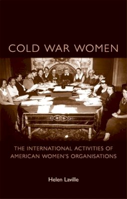 Helen Laville - Cold War Women: The International Activities of American Women’s Organisations - 9780719080449 - V9780719080449