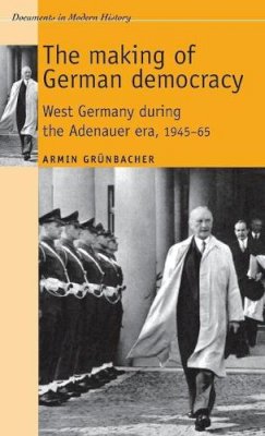 Armin Grunbacher - The Making of German Democracy: West Germany During the Adenauer Era, 1945–65 - 9780719080760 - V9780719080760