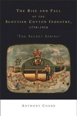 Anthony Cooke - The Rise and Fall of the Scottish Cotton Industry, 1778–1914: ´The Secret Spring´ - 9780719080821 - V9780719080821