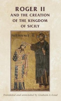Graham A. Loud - Roger II and the Creation of the Kingdom of Sicily - 9780719082016 - V9780719082016