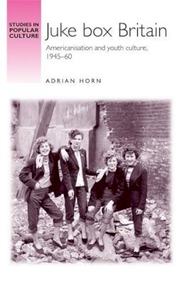 Adrian Horn - Juke Box Britain: Americanisation and Youth Culture, 1945–60 - 9780719083662 - V9780719083662