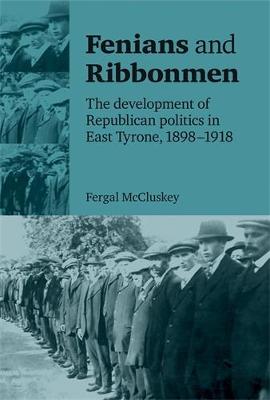 Fergal Mccluskey - Fenians and Ribbonmen: The Development of Republican Politics in East Tyrone, 1898-1918 - 9780719084713 - 9780719084713