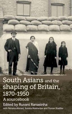 Ruvani Ranasinha - South Asians and the Shaping of Britain, 1870–1950: A Sourcebook - 9780719085147 - V9780719085147