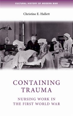 Christine Hallett - Containing Trauma: Nursing Work in the First World War - 9780719085963 - V9780719085963