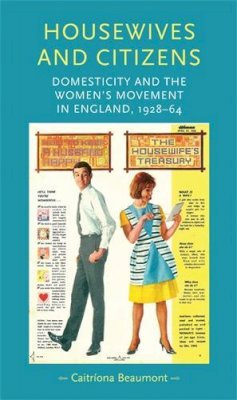Caitriona Beaumont - Housewives and Citizens: Domesticity and the Women’s Movement in England, 1928–64 - 9780719086076 - V9780719086076