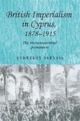 Andrekos Varnava - British Imperialism in Cyprus, 1878-1915: The Inconsequential Possession - 9780719086403 - V9780719086403