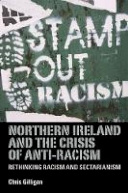 Chris Gilligan - Northern Ireland and the Crisis of Anti-Racism: Rethinking Racism and Sectarianism - 9780719086533 - 9780719086533