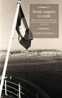 Claire Eldridge - From Empire to Exile: History and Memory within the <i>Pied-Noir</i> and <i>Harki</i> Communities, 1962-2012 - 9780719087233 - V9780719087233