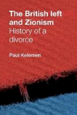 Paul Kelemen - The British Left and Zionism: History of a Divorce - 9780719088131 - V9780719088131