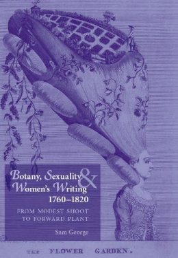 Sam George - Botany, Sexuality and Women´s Writing, 1760–1830: From Modest Shoot to Forward Plant - 9780719088452 - V9780719088452