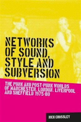 Nick Crossley - Networks of Sound, Style and Subversion: The Punk and Post–Punk Worlds of Manchester, London, Liverpool and Sheffield, 1975–80 - 9780719088650 - V9780719088650