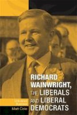 Frances Babbage - Richard Wainwright, the Liberals and Liberal Democrats: Unfinished Business - 9780719088995 - V9780719088995