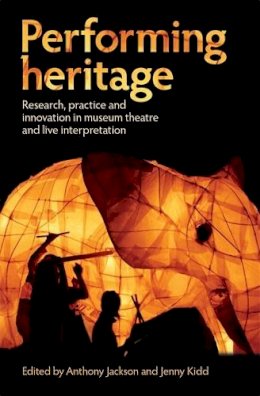 Anthony Jackson (Ed.) - Performing Heritage: Research, Practice and Innovation in Museum Theatre and Live Interpretation - 9780719089053 - V9780719089053