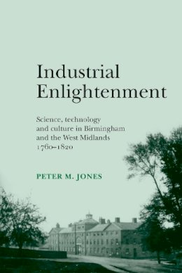Peter M. Jones - Industrial Enlightenment: Science, Technology and Culture in Birmingham and the West Midlands 1760–1820 - 9780719089121 - V9780719089121