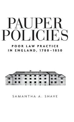 Samantha A. Shave - Pauper Policies: Poor Law Practice in England, 1780-1850 - 9780719089633 - V9780719089633