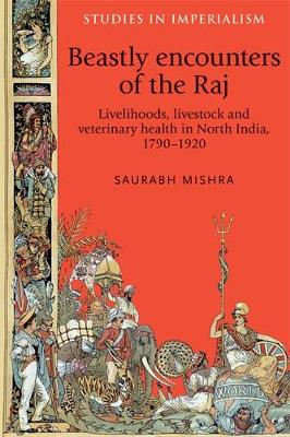 Saurabh Mishra - Beastly Encounters of the Raj: Livelihoods, Livestock and Veterinary Health in North India, 1790-1920 - 9780719089725 - 9780719089725