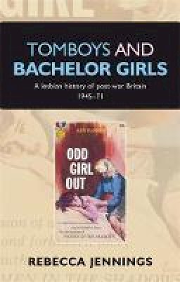 Rebecca Jennings - Tomboys and Bachelor Girls: A Lesbian History of Post-War Britain 1945-71 - 9780719089923 - V9780719089923