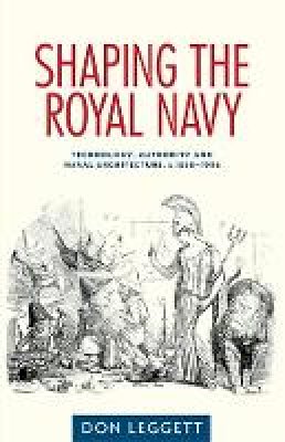 Dr. Don Leggett - Shaping the Royal Navy: Engineering, authority and the ship in the long nineteenth century - 9780719090288 - V9780719090288